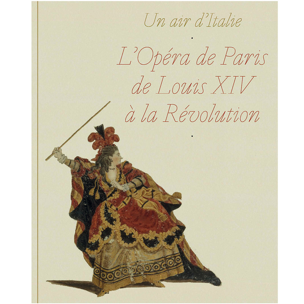 Un air d'Italie. L'Opéra de Paris de Louis XIV à la Révolution - Catalogue d'exposition