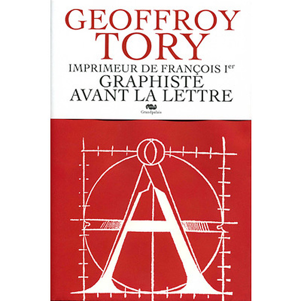 Geoffroy Tory, imprimeur de François Ier. Graphiste avant la lettre
