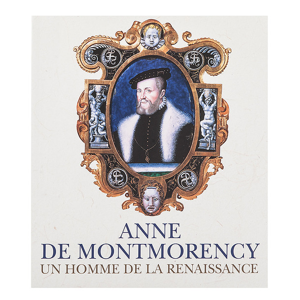 Anne de Montmorency - Un homme de la Renaissance