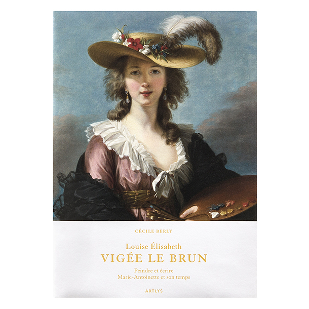 Louise Élisabeth Vigée Le Brun - Peindre et écrire. Marie-Antoinette et son temps